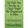 So That the Works of God Might Be Displayed in Him: A Biblical Theology of Severe and Profound Intellectual Disabilities