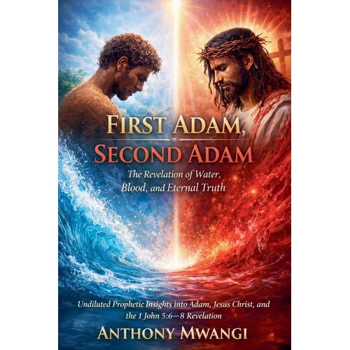 First Adam, Second Adam: The Revelation of Water, Blood, and Eternal Truth