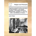 A sermon preach'd at the coronation of King George II. and Queen Caroline, in the abbey-church of Westminster, October 11. 1727. By ... John, Lord Bis
