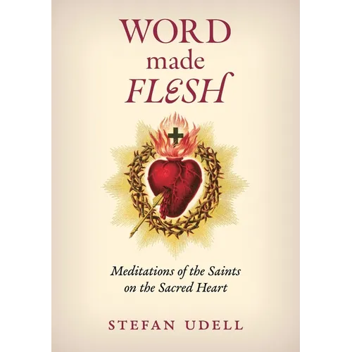 Word Made Flesh: Meditations of the Saints on the Sacred Heart