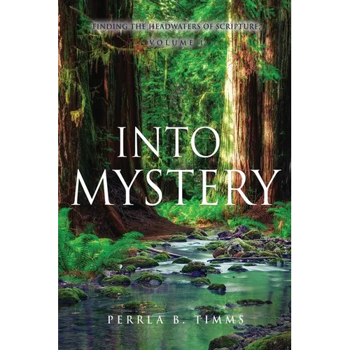 Into Mystery: Finding The Headwaters Of Scripture, Volume 1