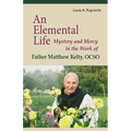 An Elemental Life: Mystery and Mercy in the Work of Father Matthew Kelty, Ocso Volume 56