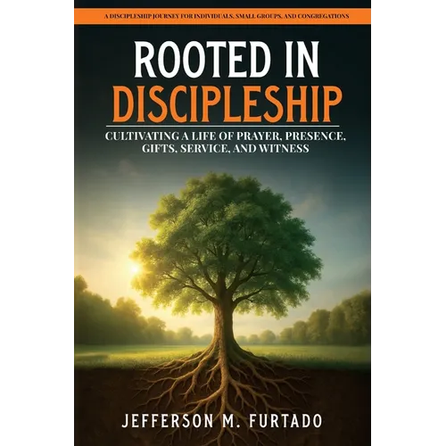 Rooted in Discipleship: Cultivating a life of prayer, presence, gifts, service, and witness