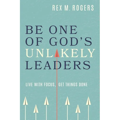 Be One of God's Unlikely Leaders: Live With Focus, Get Things Done