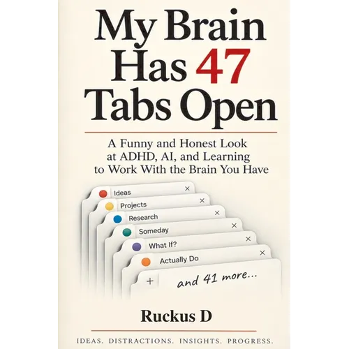 My Brain Has 47 Tabs Open: A Funny and Honest Look at ADHD, AI, and Learning to Work With the Brain You Have
