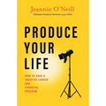 Produce Your Life: How to Have a Creative Career and Financial Freedom