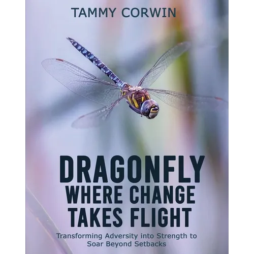 Dragonfly Where Change Takes Flight: Transforming Adversity into Strength to Soar Beyond Setbacks
