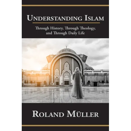 Understanding Islam: Through History, Through Theology, and Through Daily Life