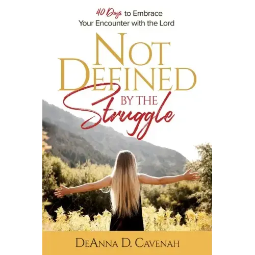Not Defined by the Struggle: 40 Days to Embrace Your Encounter with the Lord