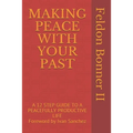 Making Peace with Your Past: A 12 STEP GUIDE TO A PEACEFULLY PRODUCTIVE LIFE Foreward by Ivan Sanchez