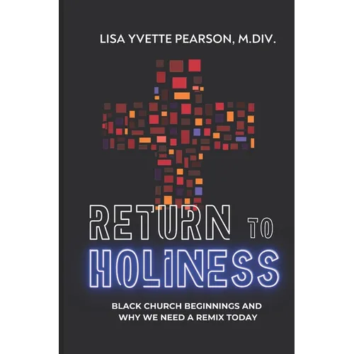 Return to Holiness: Black Church Beginnings and Why We Need a Remix Today