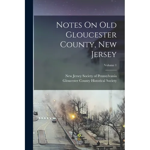 Notes On Old Gloucester County, New Jersey; Volume 1