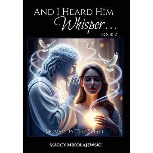 And I Heard Him Whisper... Book 2: Moved By The Spirit