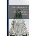 The Mirror of True Womanhood: a Book of Instruction for Women in the World