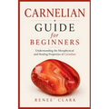 Carnelian Guide for Beginners: Understanding the Metaphysical and Healing Properties of Carnelian