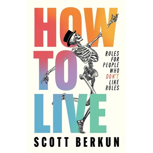 How to Live: Rules for People Who Don't Like Rules