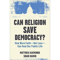 Can Religion Save Democracy?: How More Faith--Not Less--Can Heal Our Public Life