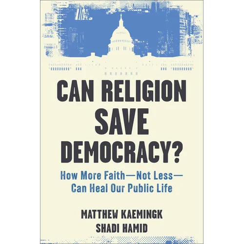 Can Religion Save Democracy?: How More Faith--Not Less--Can Heal Our Public Life