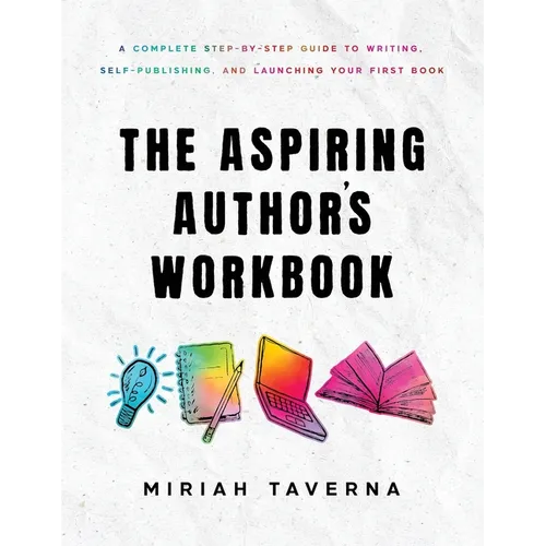 The Aspiring Author's Workbook: A Complete Step-by-Step Guide to Writing, Self-Publishing, and Launching Your First Book