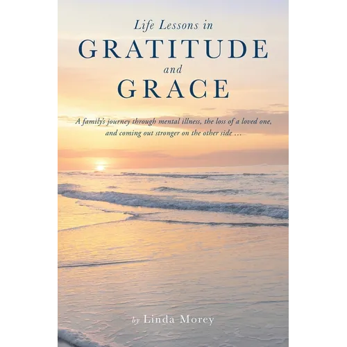 Life Lessons in Gratitude and Grace: A family's journey through mental illness, the loss of a loved one, and coming out stronger on the other side...