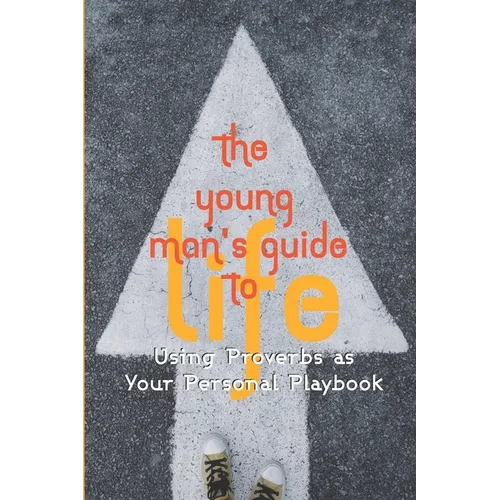 The Young Man's Guide to Life: Using Proverbs as Your Personal Playbook
