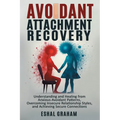Avoidant Attachment Recovery: Understanding and Healing from Anxious-Avoidant Patterns, Overcoming Insecure Relationship Styles, and Achieving Secure