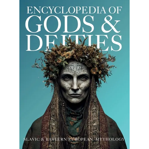 Encyclopedia of Gods & Deities - Slavic & Eastern European Mythology: An Illustrated Guide of Sacred Myths, Pantheons & Creation Stories from Pan-Slav