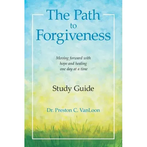 The Path to Forgiveness Study Guide: Moving Forward with Hope and Healing One Day at a Time
