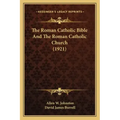 The Roman Catholic Bible And The Roman Catholic Church (1921)