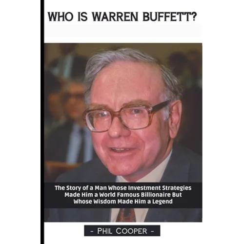 Who is Warren Buffett?: The Story of a Man Whose Investment Strategies Made Him a World Famous Billionaire But Whose Wisdom Made Him a Legend