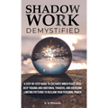 Shadow Work Demystified: A Step-by-Step Guide to Cultivate Inner Peace, Heal Deep Trauma and Emotional Triggers, and Overcome Limiting Patterns to Rec