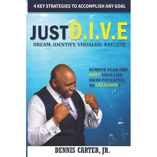 Just D.I.V.E.: Remove Fear and Shift Your Life from Potential to Greatness