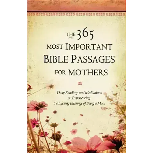The 365 Most Important Bible Passages for Mothers: Daily Readings and Meditations on Experiencing the Lifelong Blessings of Being a Mom