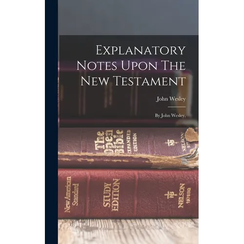 Explanatory Notes Upon The New Testament: By John Wesley,