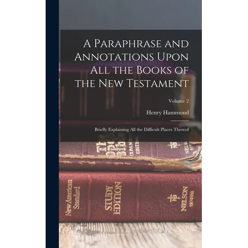 A Paraphrase and Annotations Upon All the Books of the New Testament: Briefly Explaining All the Difficult Places Thereof; Volume 2