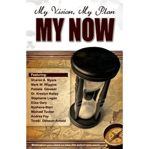 My Vision, My Plan, MY NOW!: Motivation You Need to Take the Action You Want