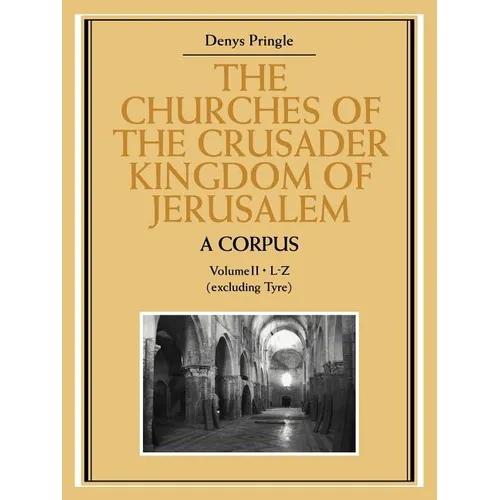 The Churches of the Crusader Kingdom of Jerusalem: A Corpus: Volume 2, L-Z (Excluding Tyre)