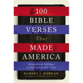 100 Bible Verses That Made America: Defining Moments That Shaped Our Enduring Foundation of Faith