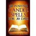 30 Positive Candle Spells for 30 Days: Blessing, Curse Breaking, Spell Reversing, Healing, Negativity Release, Love, Money, Health, Protection, Diet,