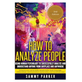 How to Analyze People: Using Human Psychology to Successfully Understand Anyone from Anyplace and Anywhere: Enhance your Social Skills, Peopl