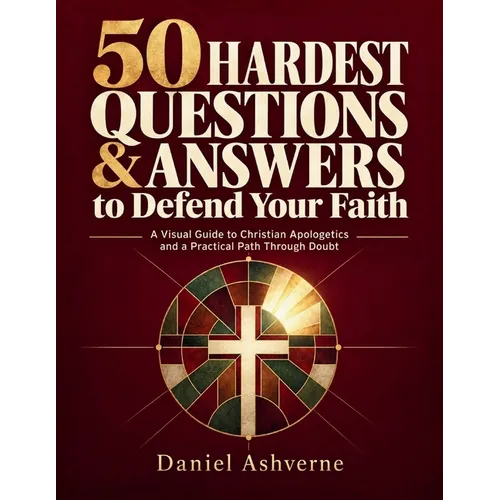 50 Hardest Questions & Answers to Defend Your Faith: A Visual Guide to Christian Apologetics and a Practical Path Through Doubt