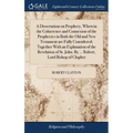A Dissertation on Prophecy, Wherein the Cohærence and Connexion of the Prophecies in Both the Old and New Testament are Fully Considered; Together Wit