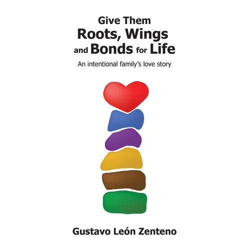 Give Them Roots, Wings and Bonds for Life: An Intentional Family's Love Story