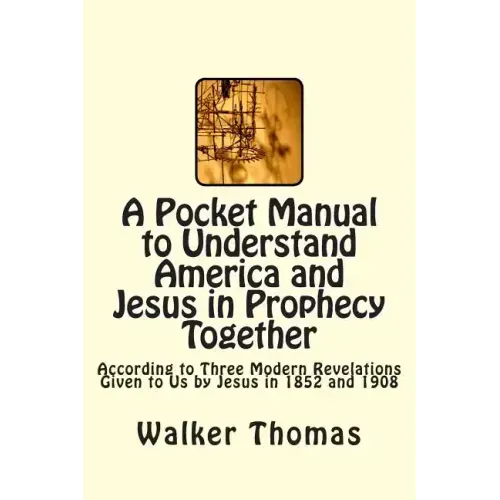A Pocket Manual to Understand America and Jesus in Prophecy Together: According to Three Modern Revelations Given to Us by Jesus in 1852 and 1908