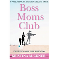 Boss Moms Club: A Parenting Guide For Working Moms