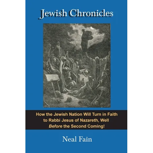 Jewish Chronicles: How the Jewish Nation Will Turn in Faith to Rabbi Jesus of Nazareth, Well Before the Second Coming!