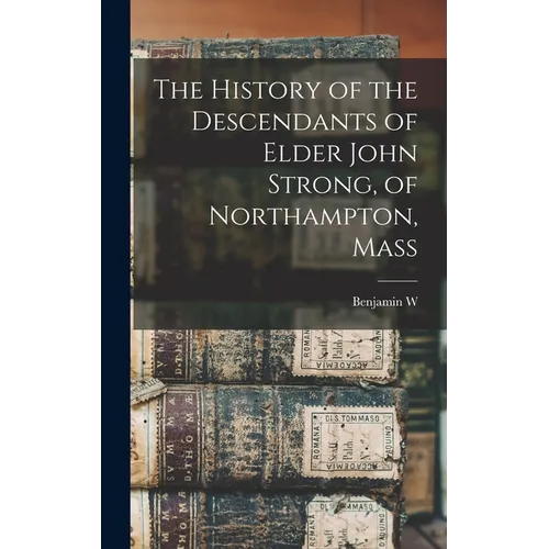 The History of the Descendants of Elder John Strong, of Northampton, Mass