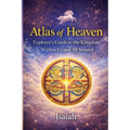 Atlas of Heaven: Explorer's Guide to the Kingdom Within Us and All Around