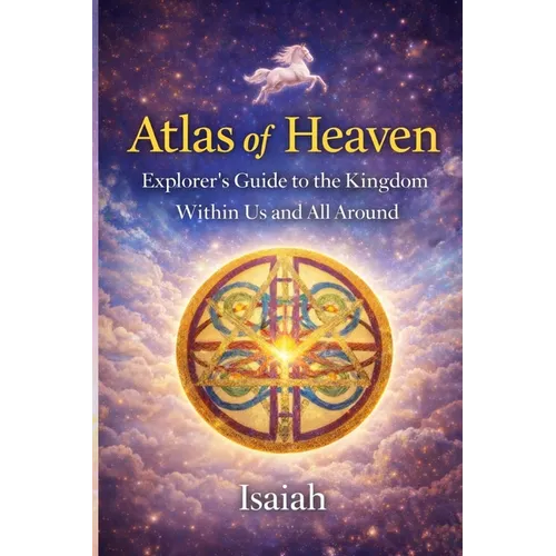 Atlas of Heaven: Explorer's Guide to the Kingdom Within Us and All Around