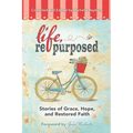 Life, Repurposed: Stories of Grace, Hope, and Restored Faith